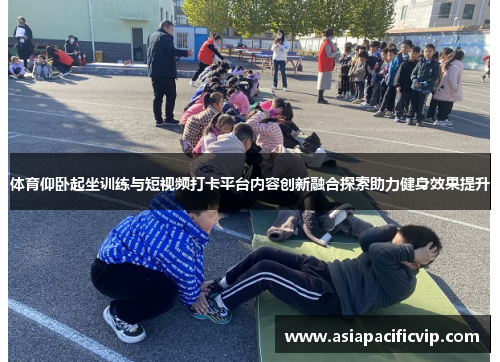 体育仰卧起坐训练与短视频打卡平台内容创新融合探索助力健身效果提升